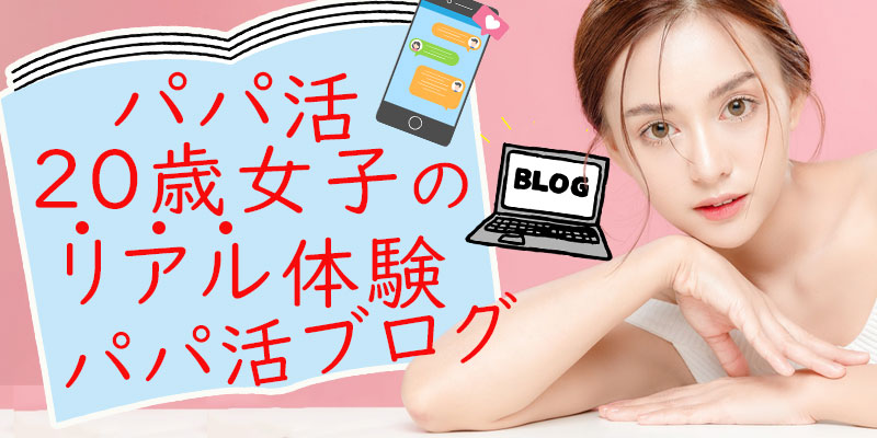 パパ活20歳女子のリアル体験パパ活ブログ